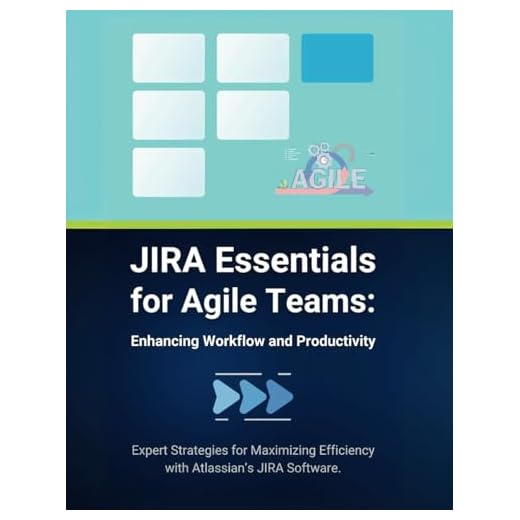 JIRA Essentials for Agile Teams: Enhancing Workflow and Productivity: Expert Strategies for Maximizing Efficiency with Atlassian’s JIRA Software