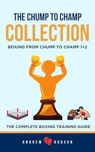 The Chump to Champ Collection : Boxing From Chump to Champ 1+2. The Complete Boxing Training Guide.