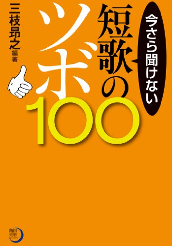 今さら聞けない短歌のツボ１００ (角川短歌ライブラリー)