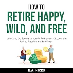 How to Retire Happy, Wild, and Free Audiolibro Por R.A. Hicks arte de portada