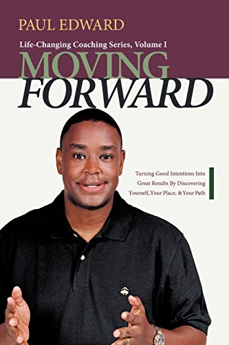 Moving Forward: Turning Good Intentions Into Great Results by Discovering Yourself, Your Place, and Your Path