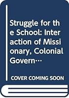 The struggle for the school: The interaction of missionary, colonial government and nationalist enterprise in the development of formal education in Kenya 0582640636 Book Cover
