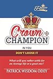 CROWN THE CHAMPION IN YOU - DON'T LOOSE IT: What will you rather settle for an average life or a great one? (Patwiseseries)
