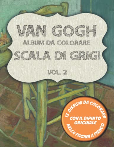 Van Gogh - Album da Colorare Scala di Grigi Vol. 2: 12 disegni da colorare con il dipinto originale a fianco. Con La Sedia di Van Gogh, Vaso con 15 Girasoli e altri 10 capolavori.