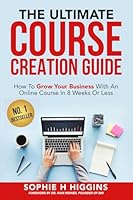 The Ultimate Course Creation Guide: How To Grow Your Business With An Online Course In 8 Weeks Or Less 1947276123 Book Cover