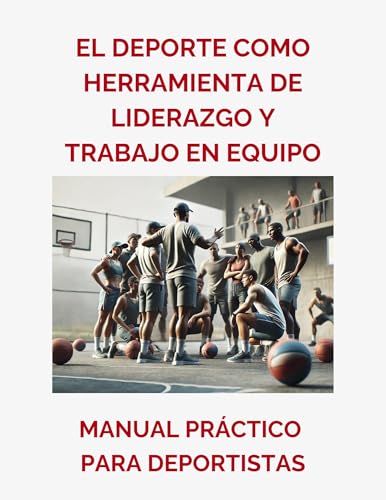 El Deporte como Herramienta de Liderazgo y Trabajo en Equipo: Manual práctico para deportistas