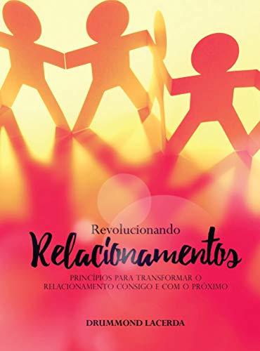 Revolucionando Relacionamentos: Princípios para transformar o relacionamento consigo e com o próximo - Lacerda, Drummond