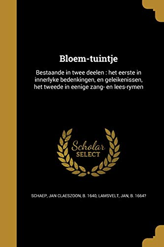 Bloem-tuintje: Bestaande in twee deelen: het eerste in innerlyke bedenkingen, en geleikenissen, het tweede in eenige zang- en lees-rymen (Dutch Edition)