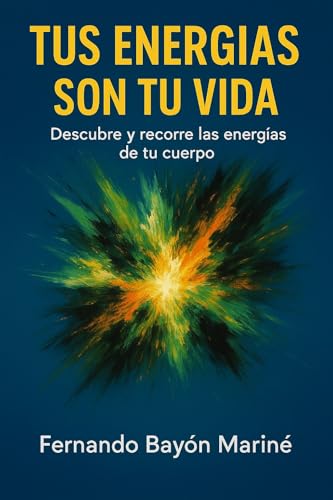 Tus Energías Son Tu Vida: Descubre y Recorre Las Energías De Tu Cuerpo