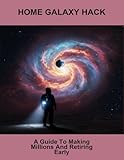 Home Galaxy Hack: A Guide To Making Millions And Retiring Early