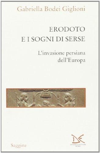 Erodoto E I Sogni Di Serse. L'Invasione Persiana Dell'Europa