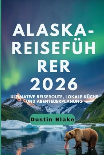 Alaska-Reiseführer 2026: Ultimative Reiserouten, lokale Küche und Abenteuerplanung