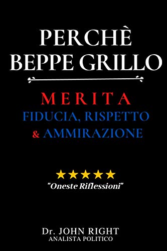 Perchè Beppe Grillo: Merita Fiducia, Rispetto E Ammirazione