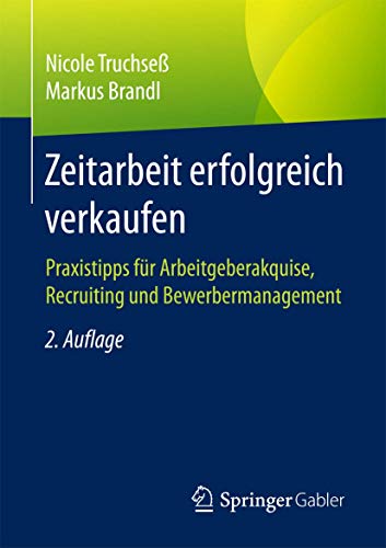 Zeitarbeit erfolgreich verkaufen: Praxistipps für Arbeitgeberakquise, Recruiting und Bewerbermanage Zeitarbeit erfolgreich verkaufen: Praxistipps für Arbeitgeberakquise, Recruiting und Bewerbermanage
