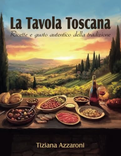 La Tavola Toscana: Ricette e gusto autentico della Tradizione