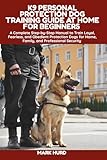 K9 PERSONAL PROTECTION DOG TRAINING GUIDE AT HOME FOR BEGINNERS: A Complete Step-by-Step Manual to Train Loyal, Fearless, and Obedient Protection Dogs ... Security (POSITIVE REINFORCEMENT PET HOME)