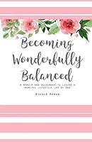 Becoming Wonderfully Balanced: A Memoir and Guidebook to Living a Healthy Lifestyle Led by God 152097809X Book Cover