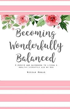 Becoming Wonderfully Balanced: A Memoir and Guidebook to Living a Healthy Lifestyle Led by God