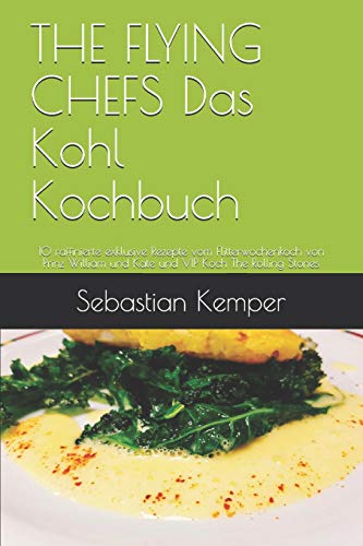 THE FLYING CHEFS Das Kohl Kochbuch: 10 raffinierte exklusive Rezepte vom Flitterwochenkoch von Prinz William und Kate und VIP Koch The Rolling Stones (THE FLYING CHEFS Rezepte) (German Edition)