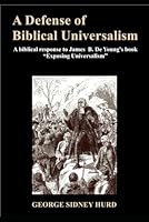 A Defense of Biblical Universalism: A biblical response to James B. De Young's book “Exposing Universalism” 1700121634 Book Cover