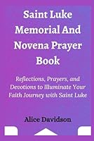 Saint Luke Memorial and Novena Prayer Book: Reflections, Prayers, and Devotions to Illuminate Your Faith Journey with Saint Luke B0CMNS3T8C Book Cover