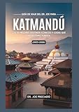 Guía De Viaje Del Dr. Joe Para Katmandú 2025-2026: Los 50 Mejores Destinos Icónicos Y Cosas Que Hacer Como Turista