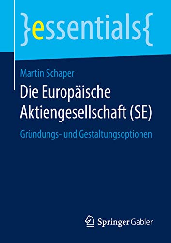Die Europäische Aktiengesellschaft (SE): Gründungs- und Gestaltungsoptionen (essentials) Die Europäische Aktiengesellschaft (SE): Gründungs- und Gestaltungsoptionen (essentials)