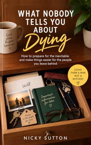 What Nobody Tells You About Dying: How to prepare for the inevitable and make things easier for the people you leave behind (English Edition)