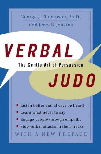 Verbal Judo: The Gentle Art of Persuasion—Mastering Communication Skills For Conflict Resolution, Personal Growth, and Empathy by George J. Thompson PhD