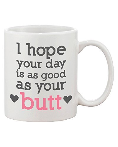 365 Printing Funny and Cute Ceramic Coffee Mug - I Hope Your Day Is as Good as Your Butt