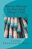 How to Advocate for Your Food Allergic Child: A Manual for Getting What Your Child Needs at School 0615789986 Book Cover
