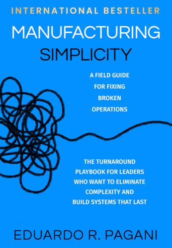 Manufacturing Simplicity: The Turnaround Playbook for Leaders Who Want to Eliminate Complexity and Build Systems That Last