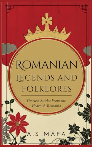 Romanian Legends And Folklores: Timeless Stories from the Heart of the Romania