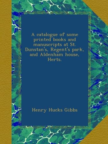 A catalogue of some printed books and manuscripts at St. Dunstan's, Regent's park, and Aldenham house, Herts.