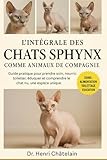 L'INTÉGRALE DES CHATS SPHYNX COMME ANIMAUX DE COMPAGNIE: Guide pratique pour prendre soin, nourrir, toiletter, éduquer et comprendre le chat nu, une espèce unique.