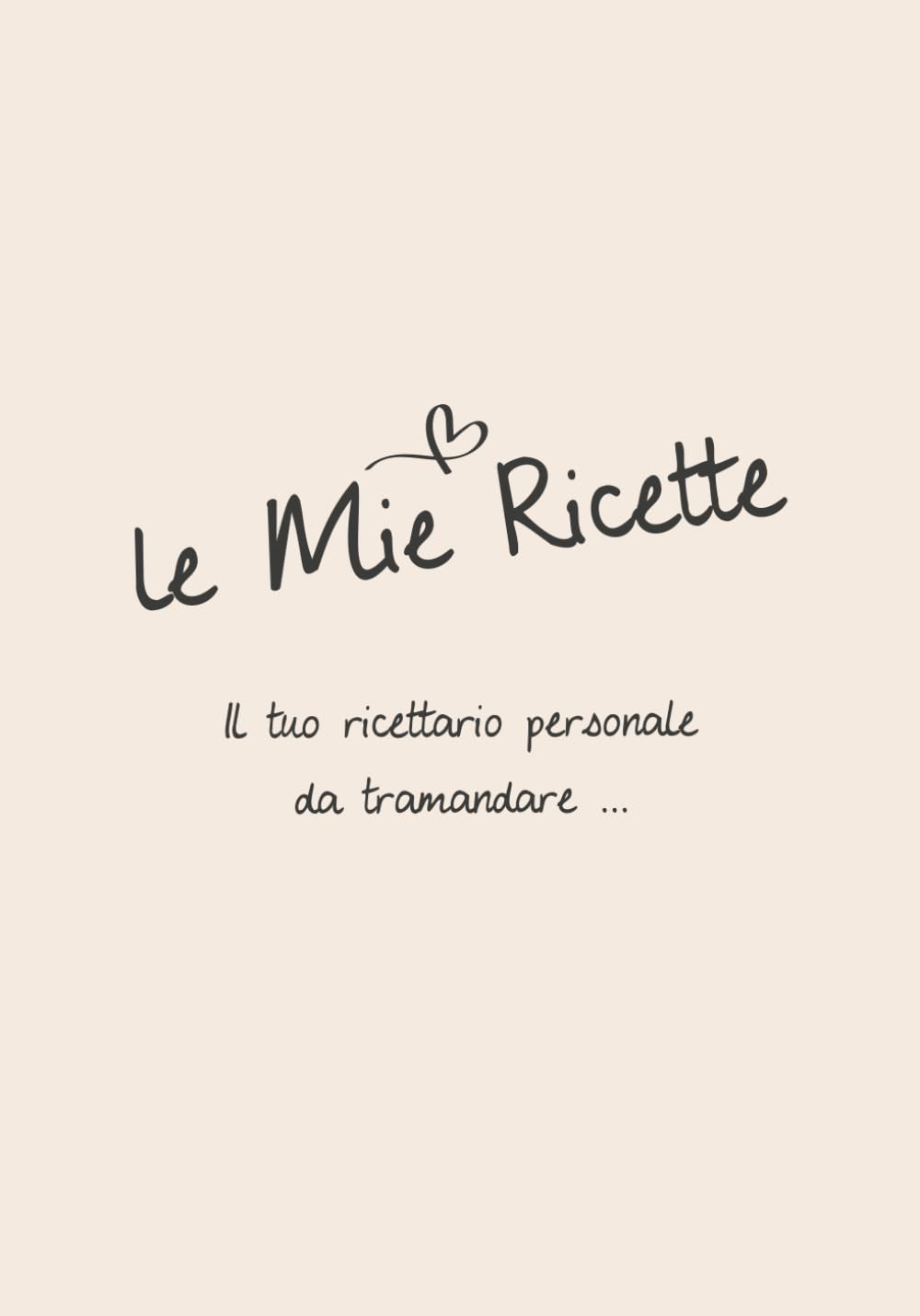 Le mie Ricette: Il tuo ricettario personale da tramandare