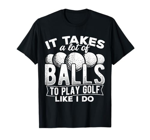 It Takes a lot of Balls to Play Golf Like I do - putt T-Shirt