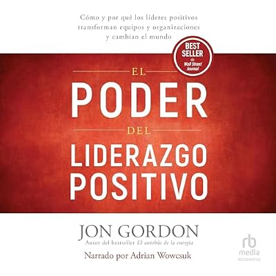 El Poder del Liderazgo Positivo: C&oacute;mo y por qu&eacute; los l&iacute;deres positivos transforman equipos y organizaciones y cambian el mundo