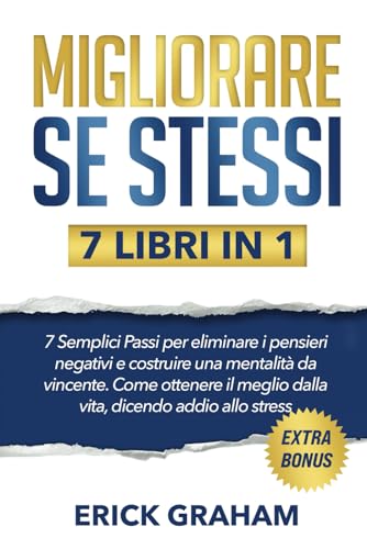 Migliorare se stessi: 7 Semplici Passi per eliminare i pensieri negativi e costruire una mentalità da vincente | Come ottenere il meglio dalla vita, dicendo addio allo stress (7 libri in 1
