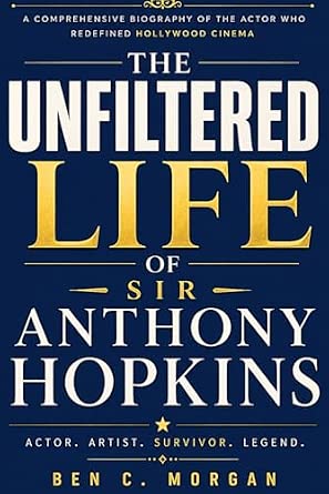 The Unfiltered Life Of Sir Anthony Hopkins: A Comprehensive Biography of the Actor Who Redefined Hollywood Cinema