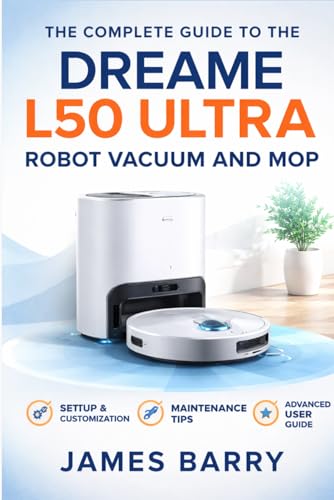 The Complete Guide to the Dreame L50 Ultra Robot Vacuum and Mop: User Manual, Setup Instructions, Maintenance Tips, and Smart Cleaning Optimization for Beginners and Advanced Users