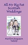All My Big Fat Scottish Weddings - Marilyn Ferguson Vallely  All My Big Fat Scottish Weddings - Marilyn Ferguson Vallely