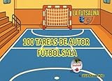 100 Tareas de Autor de Fútbol Sala: '100 Tareas de Autor de Fútbol Sala' por Alfonso Brito (Técnico Deportivo de Fútbol Sala Nivel III)