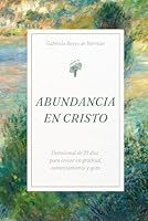Abundancia en Cristo: Devocional de 21 Días para Crecer en Gratitud, Contentamiento y Gozo (Spanish Edition) B0DNQPZ4HM Book Cover