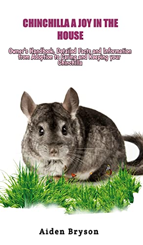 CHINCHILLA A JOY IN THE HOUSE: Owner’s Handbook, Detailed Facts and Information from Adoption to Caring and Keeping your Chinchilla (English Edition)