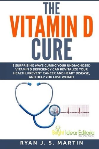 The Vitamin D Cure: 8 Surprising Ways Curing Your Undiagnosed Vitamin D Deficiency Can Revitalize Your Health, Prevent Cancer and Heart Disease, and ... Lose Weight (Vitamin and Minerals) (Volume 1) by Ryan J. S. Martin (2015-04-02)