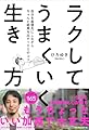 ラクしてうまくいく生き方 ~自分を最優先にしながらちゃんと結果を出す100のコツ