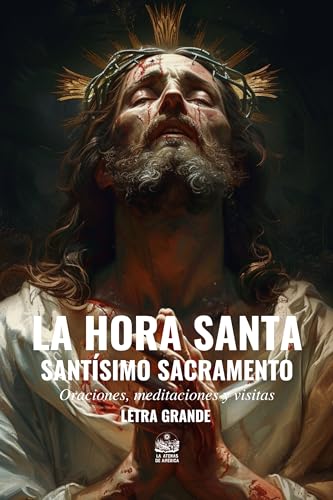 La Hora Santa. Santísimo Sacramento. Oraciones, meditaciones y visitas