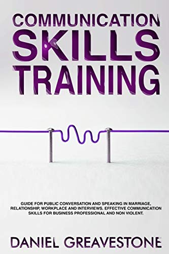 Communication Skills Training: Guide for Public Conversation and Speaking in Marriage, Relationship, Workplace and Interviews. Effective Communication Skills for Business Professional and Nonviolent.
