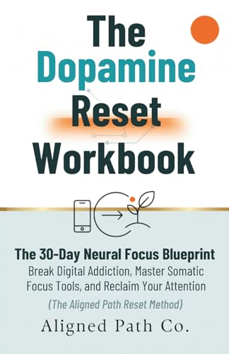 The Dopamine Reset Workbook: The 30-Day Neural Focus Blueprint, Break Digital Addiction, Master Somatic Focus Tools, and Reclaim Your Attention (The Aligned Path Reset Method)